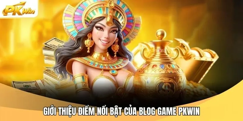 Giới thiệu điểm nổi bật của blog game Pkwin