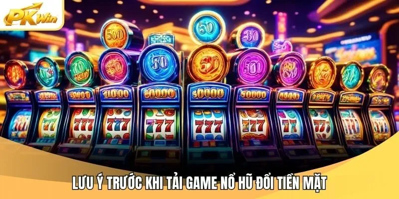 Lưu ý trước khi tải game nổ hũ đổi tiền mặt