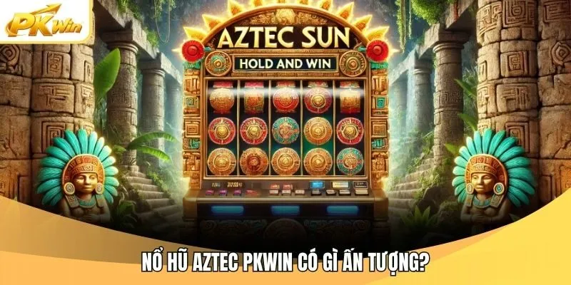 Nổ hũ AZTEC Pkwin có gì ấn tượng?