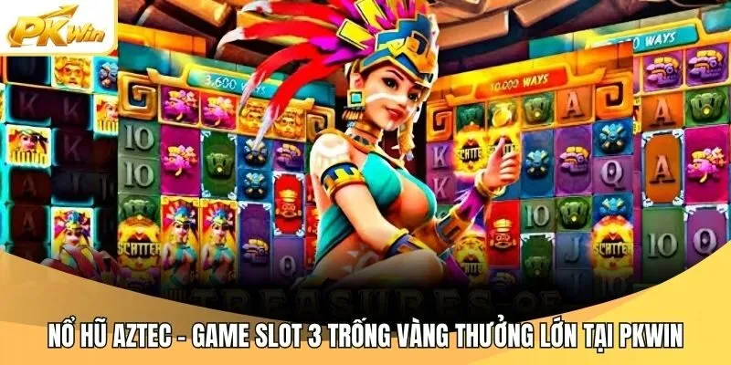 Nổ Hũ AZTEC - Game Slot 3 Trống Vàng Thưởng Lớn Tại Pkwin