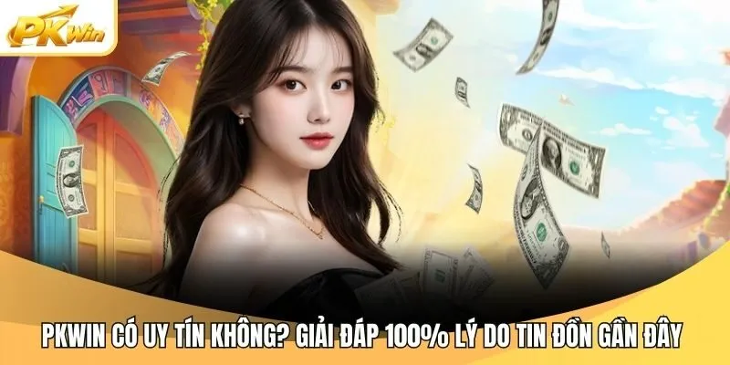 Pkwin Có Uy Tín Không? Giải Đáp 100% Lý Do Tin Đồn Gần Đây 